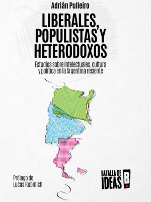 Liberales, populistas y heterodoxos  estudios sobre intelectuales, cultura y política en la Argentina reciente